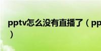 pptv怎么沒有直播了(pptv為什么沒有直播)
