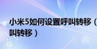 小米5如何設置呼叫轉移(小米4怎么設置呼叫轉移)
