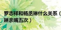 羅志祥和楊丞琳什么關系(竟然強制要求楊丞琳親嘴五次)