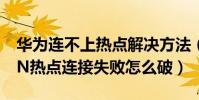 華為連不上熱點解決方法(華為mate7WLAN熱點連接失敗怎么破)