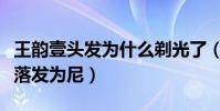 王韻壹頭發為什么剃光了(網傳她被情所傷想落發為尼)