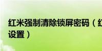 紅米強制清除鎖屏密碼(紅米2鎖屏密碼怎么設置)