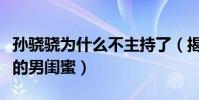 孫驍驍為什么不主持了(揭秘娛樂圈中孫驍驍的男閨蜜)
