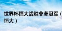 世界杯恒大戰勝非洲冠軍(世界杯為什么沒有恒大)