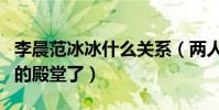 李晨范冰冰什么關系(兩人差一點就步入婚姻的殿堂了)