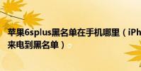 蘋果6splus黑名單在手機哪里(iPhone6Plus如何添加陌生來電到黑名單)