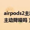 airpods2主動降噪要怎么開（AirPods2支持主動降噪嗎）