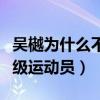 吳樾為什么不紅（沒想到他竟然還是一位武英級運動員）