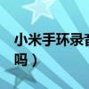 小米手環錄音怎么剪輯（小米手環6可以錄音嗎）