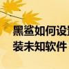 黑鯊如何設置安裝未知應用（黑鯊4S怎么安裝未知軟件）