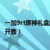 一加9rt原神禮盒版實體店（一加9RT原神限定禮盒什么時候開售）