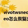 vivotwsneo怎么恢復出廠設置（vivoTWSNeo怎么恢復出廠設置）