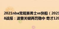 2021nba常規賽勇士vs快船(2021-2022NBA常規賽11.28戰報:波普關鍵兩罰穩中 奇才120:114險勝獨行俠)