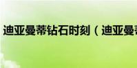迪亞曼蒂鉆石時刻(迪亞曼蒂為什么叫鉆石)