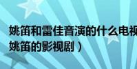 姚笛和雷佳音演的什么電視劇(盤點雷佳音和姚笛的影視劇)