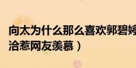 向太為什么那么喜歡郭碧婷(婆媳二人相處融洽惹網友羨慕)