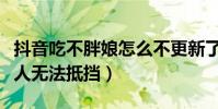 抖音吃不胖娘怎么不更新了(她的笑容簡直讓人無法抵擋)