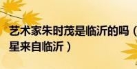 藝術家朱時茂是臨沂的嗎(娛樂圈中有哪些明星來自臨沂)