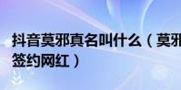 抖音莫邪真名叫什么(莫邪是那個經紀公司的簽約網紅)