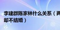 李建群陳家林什么關系(兩人恩愛了二十七年卻不結婚)