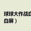 球球大作戰白屏解決方法（為什么球球進去是白屏）