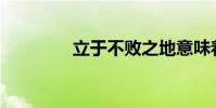 立于不敗之地意味著什么?