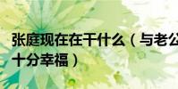 張庭現在在干什么(與老公兩人因戲生情婚后十分幸福)