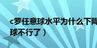 c羅任意球水平為什么下降(為什么c羅任意球不行了)