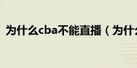 為什么cba不能直播(為什么cba不能直播)