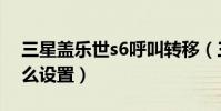 三星蓋樂世s6呼叫轉移(三星s6呼叫轉移怎么設置)