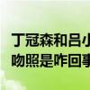 丁冠森和呂小雨什么關系（丁冠森和呂小雨接吻照是咋回事）