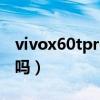 vivox60tpro是曲屏嗎（vivox60tPro 是5G嗎）