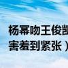 楊冪吻王俊凱什么鬼（一提起女神小凱弟弟就害羞到緊張）