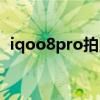 iqoo8pro拍照對比（iqoo8Pro開箱測評）
