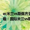 ac米蘭vs斯佩齊亞哪個電視臺直播（2021/22意甲第15輪前瞻：國際米蘭vs斯佩齊亞比賽預測）