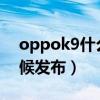 oppok9什么時候發布會（OPPOK9什么時候發布）