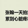 張翰一天拍戲23個小時是在賣慘嗎（直言曾累到心臟疼痛）