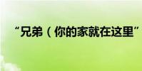 “兄弟(你的家就在這里”歌詞出自哪里)