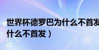 世界杯德羅巴為什么不首發(世界杯德羅巴為什么不首發)