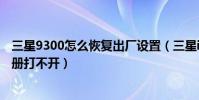 三星9300怎么恢復出廠設置(三星i9300恢復了出廠設置相冊打不開)