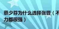 蔡少芬為什么選擇張晉(不管行業地位還是能力都很強)