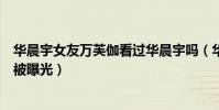華晨宇女友萬芙伽看過華晨宇嗎(華晨宇女朋友萬芙伽終于被曝光)