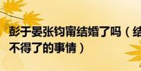 彭于晏張鈞甯結婚了嗎(結婚其實并不是什么不得了的事情)