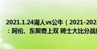 2021.1.24湖人vs公牛(2021-2022NBA常規賽11.29戰報:阿倫、東契奇上雙 騎士大比分戰勝獨行俠)