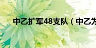 中乙擴軍48支隊(中乙為什么不擴軍)