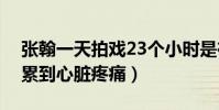 張翰一天拍戲23個小時是在賣慘嗎(直言曾累到心臟疼痛)