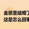 金恩圣結婚了嗎（網友爆料金恩圣結婚又離婚這是怎么回事）