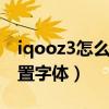 iqooz3怎么用自造字體（iQOO8Pro怎么設置字體）