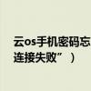 云os手機密碼忘了怎么辦（云OS手機連接電腦提示“手機連接失敗”）