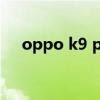 oppo k9 pro 防水（OPPOK9防水么）